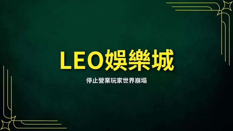 【LEO娛樂城停止營業】玩家世界崩塌!但別怕還有這間娛樂城可玩!